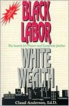 Title: Black Labor, White Wealth: The Search for Power and Economic Justice / Edition 2, Author: Claud Anderson