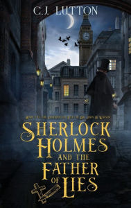 Title: Sherlock Holmes and the Father of Lies: Book #2 in the confidential Files of Dr. John H. Watson, Author: C J Lutton