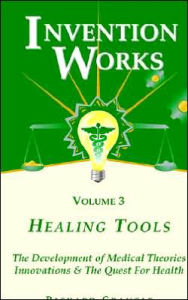 Invention Works: Healing Tools: The Development of Medical Theories Innovations & the Quest for Health