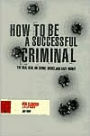 How to Be a Successful Criminal: The Real Deal on Crime, Drugs and Easy Money