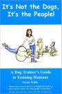 It's Not the Dogs, It's the People!: A Dog Trainer's Guide to Training Humans / Edition 1