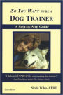So You Want to Be a Dog Trainer: A Step-by-Step Guide / Edition 2