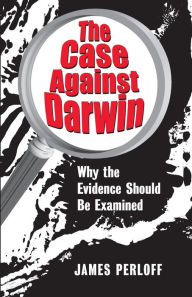 Title: The Case Against Darwin: Why the Evidence Should Be Examined, Author: James Perloff