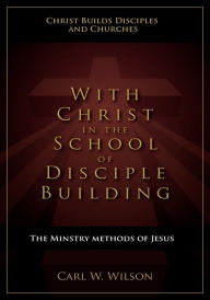 With Christ in the School of Disciple Building: The Ministry Methods of Jesus