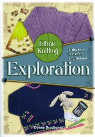 Title: Ethnic Knitting Exploration: Lithuania, Iceland, and Ireland, Author: Donna Drunchunas