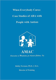 Title: When Everybody Cares: Case Studies of ABA with People with Autism, Author: Bobby Newman