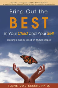 Title: Bring Out the BEST in Your Child and Your Self: Creating a Family Based on Mutual Respect, Author: Ilene Val-Essen Ph.D.