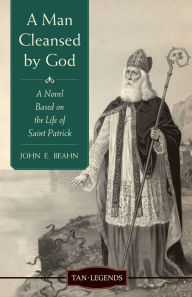 Title: A Man Cleansed By God: A Novel Based on the Life of Saint Patrick, Author: John Edward Beahn