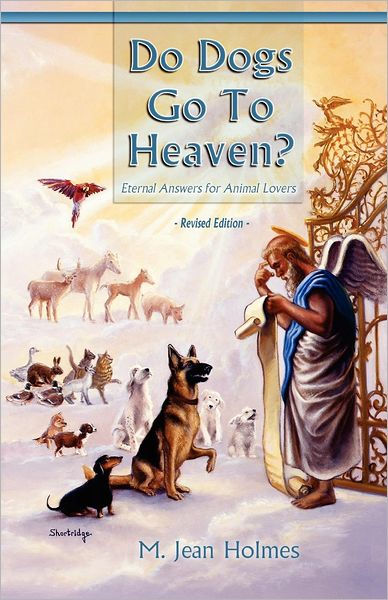 Do Dogs Go To Heaven Revised Edition Eternal Answers For Animal Lovers By M Jean Holmes Paperback Barnes Noble