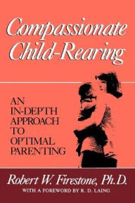 Title: Compassionate Child-Rearing: An In-Depth Approach to Optimal Parenting, Author: Robert W Firestone PhD