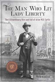 Title: The Man Who Lit Lady Liberty: The Extraordinary Rise and Fall of Actor M.B.Curtis, Author: Richard Schwartz