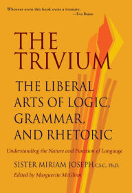Title: The Trivium: The Liberal Arts of Logic, Grammar, and Rhetoric, Author: Sister Miriam Joseph