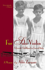 Title: For Solo Violin: A Jewish Childhood in Fascist Italy, Author: Aldo Zargani