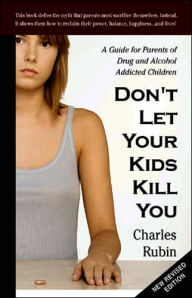 Title: Don't Let Your Kids Kill You: A Guide for Parents of Drug and Alcohol Addicted Children, Author: Charles Rubin