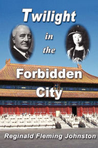 Title: Twilight in the Forbidden City (Illustrated and Revised 4th Edition), Author: Reginald Fleming Johnston Sir