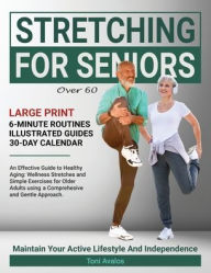 Title: Stretching For Seniors Over 60: Large Print An Effective Guide To Healthy Aging: Wellness Stretches and Simple Exercises for Older Adults using a Comprehensive and Gentle Approach., Author: Toni Avalos