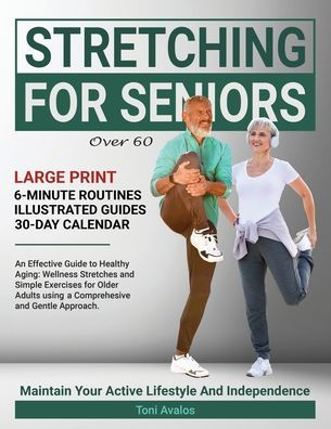 Stretching For Seniors Over 60: Large Print An Effective Guide To Healthy Aging: Wellness Stretches and Simple Exercises for Older Adults using a Comprehensive and Gentle Approach.