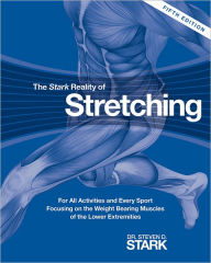 The Stark Reality of Stretching: For All Activities and Every Sport Focusing on the Weight Bearing Muscles of the Lower Extremities