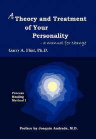 Title: A Theory and Treatment of Your Personality: A Manual for Change, Author: Garry a Flint