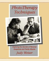 Title: PhotoTherapy Techniques: Exploring the Secrets of Personal Snapshots and Family Albums / Edition 2, Author: Judy Weiser