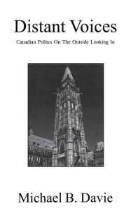 Title: Distant Voices: Canadian Politics on the Outside Looking in, Author: Michael B Davie