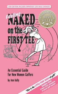 Title: Feeling Naked on the First Tee: An Essential Guide for New Women Golfers, Author: Ann Kelly