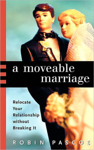Title: A Moveable Marriage: Relocate Your Relationship Without Breaking It, Author: Robin Pascoe