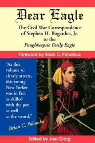 Dear Eagle: The Civil War Correspondence of Stephen H. Bogardus, Jr. to the Poughkeepsie Daily Eagle