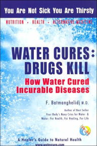 Water Cures: Drugs Kill: How Water Cured Incurable Diseases