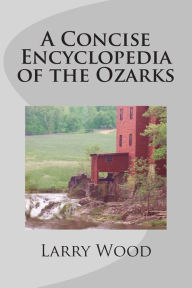Title: A Concise Encyclopedia of the Ozarks, Author: Larry Wood