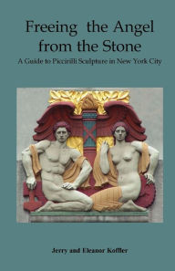 Title: Freeing the Angel from the Stone a Guide to Piccirilli Sculpture in New York City, Author: Jerry Koffler