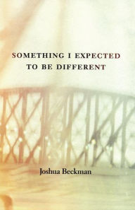 Title: Something I Expected to Be Different, Author: Joshua Beckman