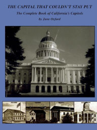 Title: The Capital That Couldn't Stay Put: The Complete Book of California's Capitols, Author: June Oxford