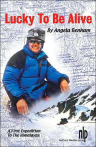 Title: Lucky to Be Alive: A First Expedition to the Himalayas, Author: Angela Benham