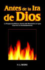 Antes de la IRA de Dios: La Respuesta Biblica Acerca Del Momento En Que Ocurrira El Arrebatamiento