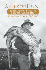 Title: After the Hunt: Louisiana's Authoritative Collection of Wild Game Recipes, Author: John D. Folse