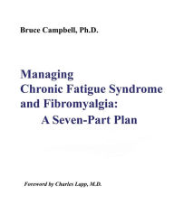 Title: Managing Chronic Fatigue Syndrome and Fibromyalgia: A Seven-Part Plan, Author: Bruce F Campbell