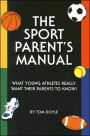 The Sport Parent's Manual: What Young Athletes Really Want Their Parents to Know!