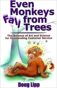 Title: Even Monkeys Fall from Trees: The Balance of Art and Science for Outstanding Customer Service, Author: Doug Lipp