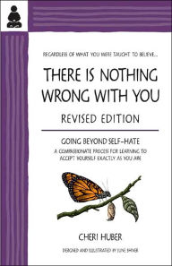 Title: There Is Nothing Wrong with You: Going Beyond Self-Hate / Edition 2, Author: Cheri Huber