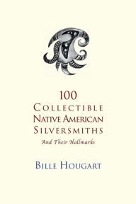 Title: 100 Collectible Native American Silversmiths: And Their Hallmarks, Author: Bille Hougart