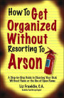 How to Get Organized Without Resorting to Arson: A Step-by-Step Guide to Clearing Your Desk Without Panic or the Use of Open Flame