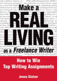 Title: Make a Real Living as a Freelance Writer: How to Win Top Writing Assignments, Author: Jenna Glatzer