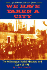 Title: We Have Taken A City: The Wilmington Racial Massacre and Coup of 1898, Author: Sr H Prather Leon