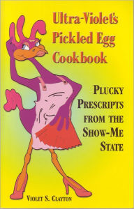Title: Ultra-Violet's Pickled Egg Cookbook: Plucky Prescripts From The Show-Me State, Author: Violet S. Clayton