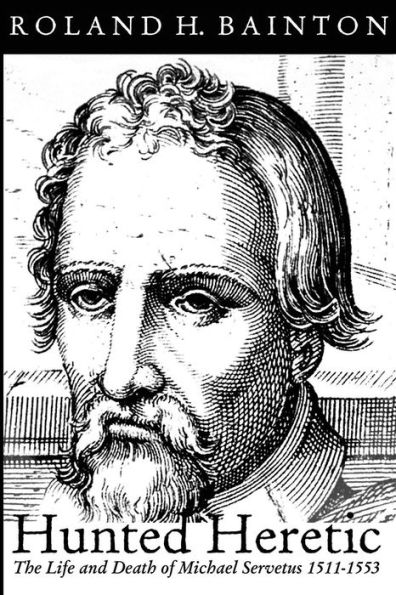 Hunted Heretic: The Life and Death of Michael Servetus, 1511-1553