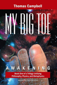 Title: My Big Toe: Book 1 of a Trilogy Unifying of Philosophy, Physics, and Metaphysics: Awakening / Edition 1, Author: Thomas W. Campbell