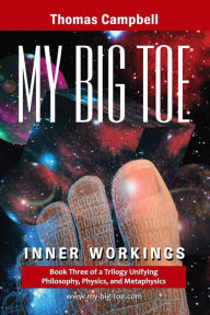 Title: My Big Toe: Book 3 of a Trilogy Unifying Philosophy, Physics, and Metaphysics: Inner Workings / Edition 1, Author: Thomas W. Campbell