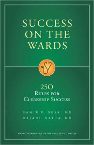 Title: Success on the Wards: 250 Rules for Clerkship Success / Edition 1, Author: Samir P. Desai