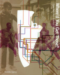 Title: Where'd You Get Those?: New York City's Sneaker Culture: 1960-1987, Author: Bobbito Garcia